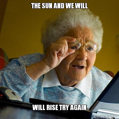 THE SUN AND WE WILL WILL RISE TRY AGAIN