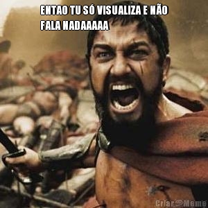ENTAO TU S� VISUALIZA E N�O
FALA NADAAAAA 