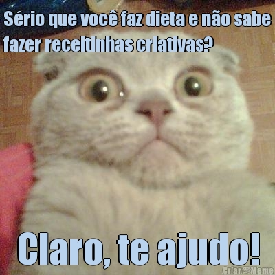 S�rio que voc� faz dieta e n�o sabe
fazer receitinhas criativas? Claro, te ajudo!