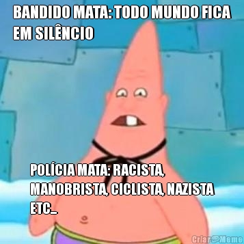 BANDIDO MATA: TODO MUNDO FICA
EM SIL�NCIO POL�CIA MATA: RACISTA,
MANOBRISTA, CICLISTA, NAZISTA
ETC...