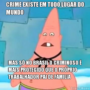 CRIME EXISTE EM TODO LUGAR DO
MUNDO MAS S� NO BRASIL O CRIMINOSO �
MAIS PROTEGIDO QUE O PR�PRIO
TRABALHADOR PAI DE FAMILIA