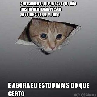 ANTIGAMENTE EU PENSAVA QUE N�O
EXISTIA NENHUMA PESSOA
SANTINHA NESSE MUNDO E AGORA EU ESTOU MAIS DO QUE
CERTO