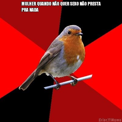 MULHER QUANDO N�O QUER SEXO N�O PRESTA
PRA NADA 