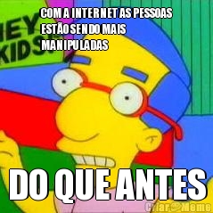 COM A INTERNET AS PESSOAS
EST�O SENDO MAIS
MANIPULADAS DO QUE ANTES