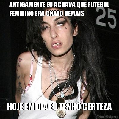 ANTIGAMENTE EU ACHAVA QUE FUTEBOL
FEMININO ERA CHATO DEMAIS HOJE EM DIA EU TENHO CERTEZA