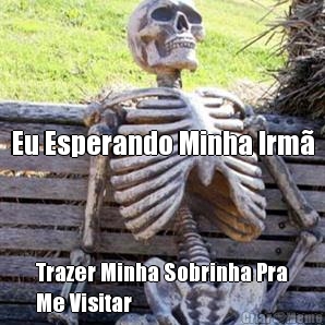 


Eu Esperando Minha Irm� Trazer Minha Sobrinha Pra
Me Visitar 