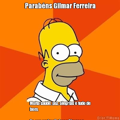 Parab�ns Gilmar Ferreira Muita sa�de, paz, alegrias e tudo de
bom.

Do seu amigo Holmer Simpson
