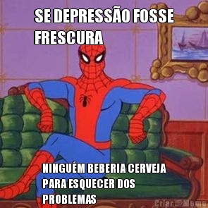 SE DEPRESS�O FOSSE
FRESCURA NINGU�M BEBERIA CERVEJA
PARA ESQUECER DOS
PROBLEMAS