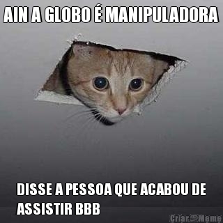 AIN A GLOBO � MANIPULADORA DISSE A PESSOA QUE ACABOU DE
ASSISTIR BBB
