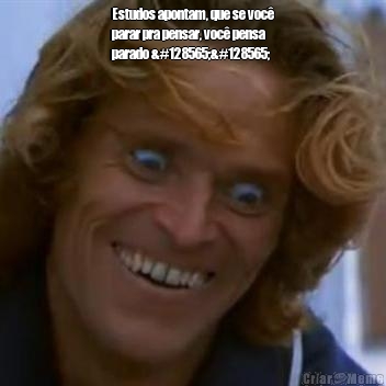 Estudos apontam, que se voc�
parar pra pensar, voc� pensa
parado 😵😵 