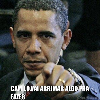  CAMILO,VAI ARRJMAR ALGO PRA
FAZER 