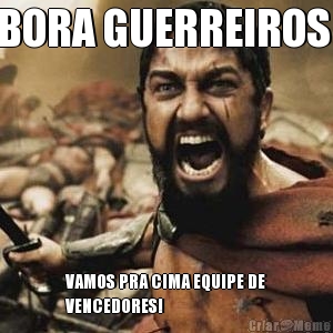 BORA GUERREIROS  VAMOS PRA CIMA EQUIPE DE
VENCEDORES!