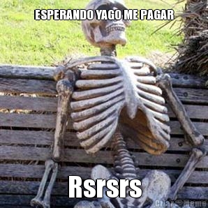 ESPERANDO YAGO ME PAGAR Rsrsrs