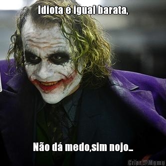 Idiota � igual barata, N�o d� medo,sim nojo...