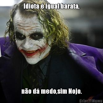 Idiota � igual barata, n�o d� medo,sim Nojo.