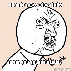 quando voce coloca leite e ver que acabou o toddy