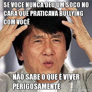 SE VOCE NUNCA DEU UM SOCO NO
CARA QUE PRATICAVA BULLYING
COM VOC� N�O SABE O QUE � VIVER
PERIGOSAMENTE