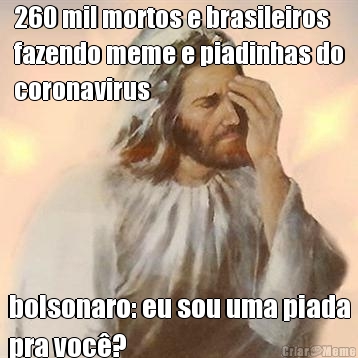 260 mil mortos e brasileiros
fazendo meme e piadinhas do
coronavirus bolsonaro: eu sou uma piada
pra voc�?