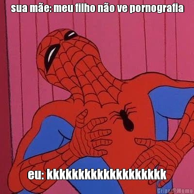 sua m�e: meu filho n�o ve pornografia eu: kkkkkkkkkkkkkkkkkkk