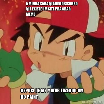A MINHA CARA QUANDO DESCUBRO
QUE EXISTE UM SITE PRA CRAR
MEME DEPOIS DE ME MATAR FAZENDO UM
NO PAINT
