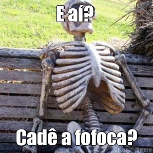 E a�?  Cad� a fofoca?