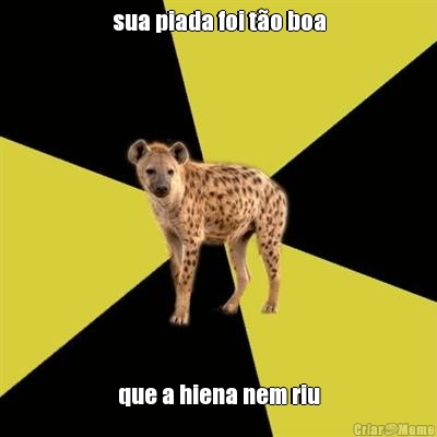 sua piada foi t�o boa que a hiena nem riu