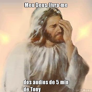 Meu Deus, livra-me dos �udios de 5 min
de Tony