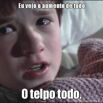 Eu vejo o aumento de tudo O telpo todo.