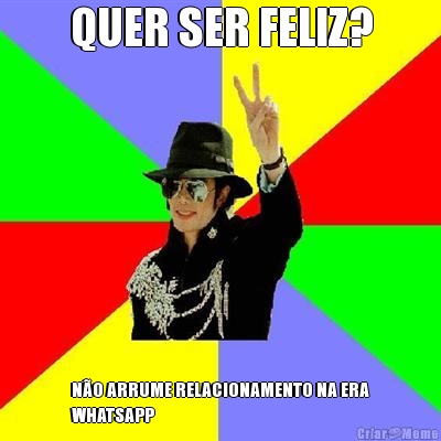 QUER SER FELIZ? N�O ARRUME RELACIONAMENTO NA ERA
WHATSAPP