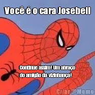 Voc� � o cara Josebel! Continue assim! Um abra�o
do amig�o da vizinhan�a!