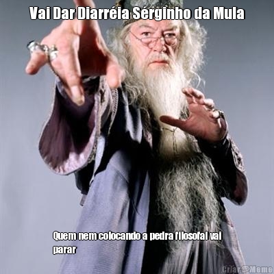 Vai Dar Diarr�ia S�rginho da Mula Quem nem colocando a pedra filosofal vai
parar