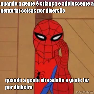 quando a gente � crian�a e adolescente a
gente faz coisas por divers�o quando a gente vira adulto a gente faz
por dinheiro