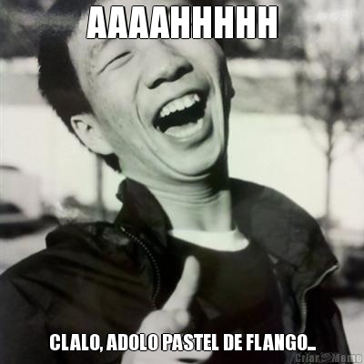 AAAAHHHHH CLALO, ADOLO PASTEL DE FLANGO...