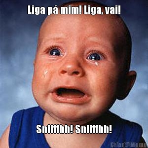 Liga p� mim! Liga, vai! Sniiffhh! Sniiffhh!