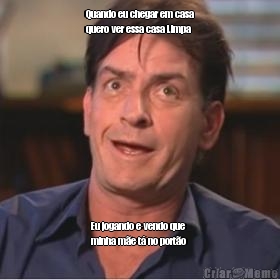 Quando eu chegar em casa
quero ver essa casa Limpa Eu jogando e vendo que
minha m�e t� no port�o 