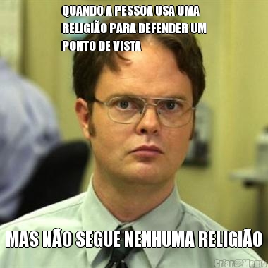 QUANDO A PESSOA USA UMA
RELIGI�O PARA DEFENDER UM
PONTO DE VISTA MAS N�O SEGUE NENHUMA RELIGI�O