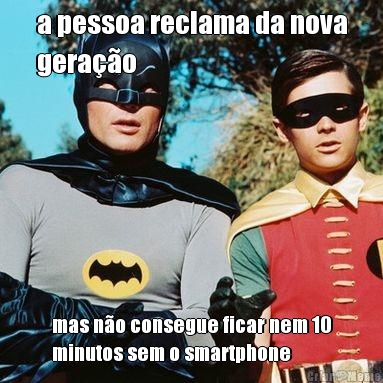 a pessoa reclama da nova
gera��o mas n�o consegue ficar nem 10
minutos sem o smartphone