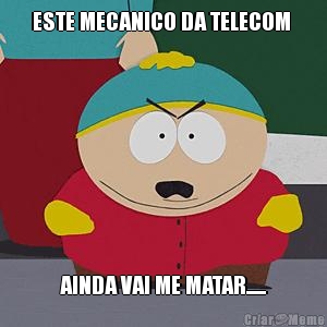 ESTE MECANICO DA TELECOM  AINDA VAI ME MATAR......