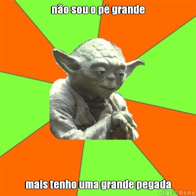 n�o sou o p� grande mais tenho uma grande pegada