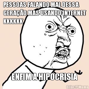 PESSOAS FALANDO MAL DESSA
GERA��O MAS USANDO INTERNET
KKKKKK ENFIM A HIPOCRISIA