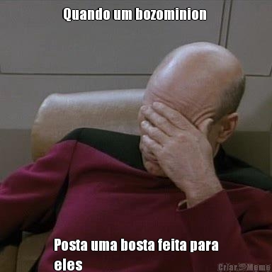 Quando um bozominion  Posta uma bosta feita para
eles