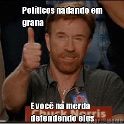 Pol�ticos nadando em
grana E voc� na merda
defendendo eles
