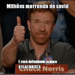Milh�es morrendo de covid
 E voc� defendendo maluco
NEGACIONISTA