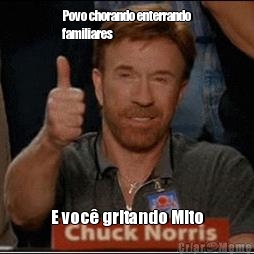 Povo chorando enterrando
familiares E voc� gritando Mito