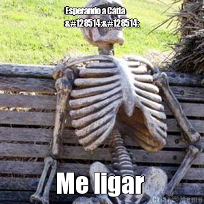 Esperando a C�tia 
😂😂 Me ligar 