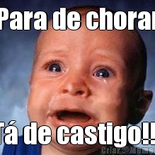 Para de chorar T� de castigo!!!
