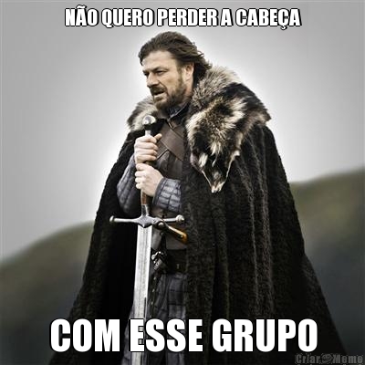 N�O QUERO PERDER A CABE�A COM ESSE GRUPO