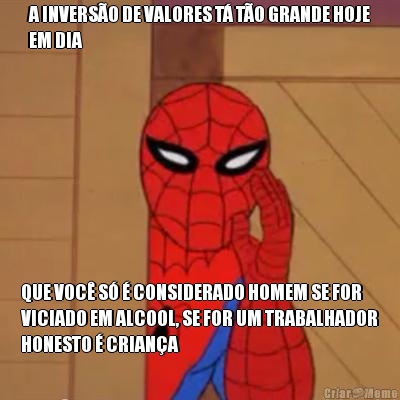 A INVERS�O DE VALORES T� T�O GRANDE HOJE
EM DIA QUE VOC� S� � CONSIDERADO HOMEM SE FOR
VICIADO EM ALCOOL, SE FOR UM TRABALHADOR
HONESTO � CRIAN�A
