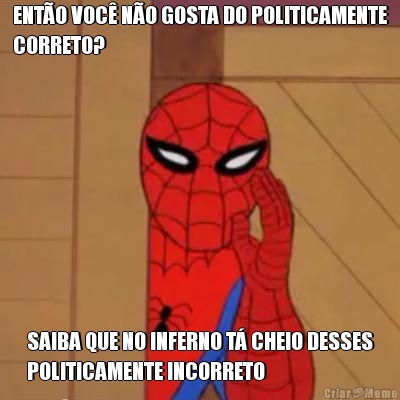 ENT�O VOC� N�O GOSTA DO POLITICAMENTE
CORRETO? SAIBA QUE NO INFERNO T� CHEIO DESSES
POLITICAMENTE INCORRETO