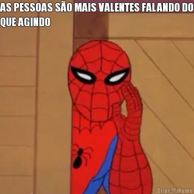 AS PESSOAS S�O MAIS VALENTES FALANDO DO
QUE AGINDO 